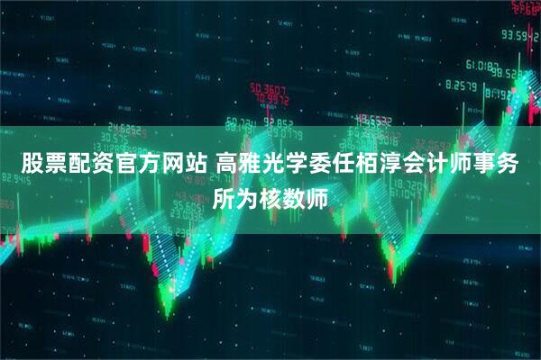 股票配资官方网站 高雅光学委任栢淳会计师事务所为核数师