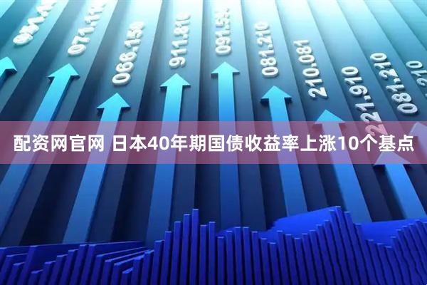配资网官网 日本40年期国债收益率上涨10个基点