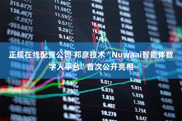 正规在线配资公司 邦彦技术“Nuwaai智能体数字人平台”首次公开亮相