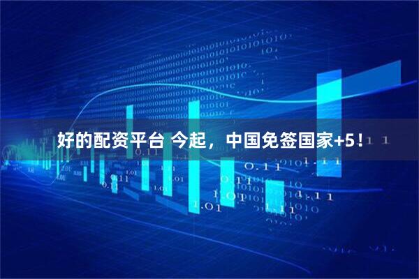 好的配资平台 今起，中国免签国家+5！