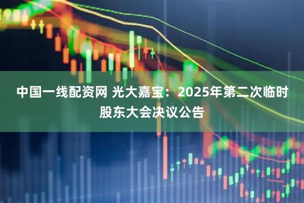 中国一线配资网 光大嘉宝：2025年第二次临时股东大会决议公告