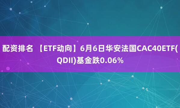 配资排名 【ETF动向】6月6日华安法国CAC40ETF(QDII)基金跌0.06%