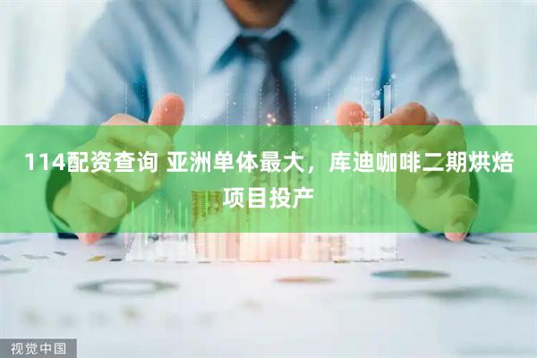 114配资查询 亚洲单体最大，库迪咖啡二期烘焙项目投产