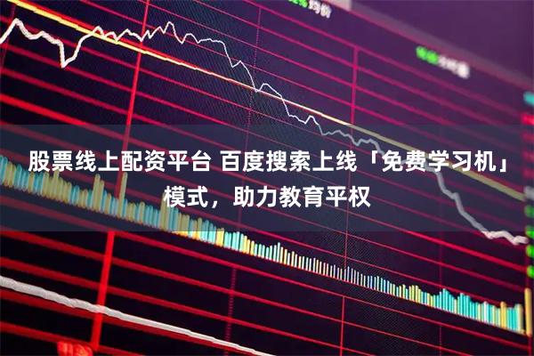 股票线上配资平台 百度搜索上线「免费学习机」模式，助力教育平权