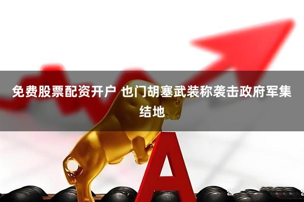 免费股票配资开户 也门胡塞武装称袭击政府军集结地